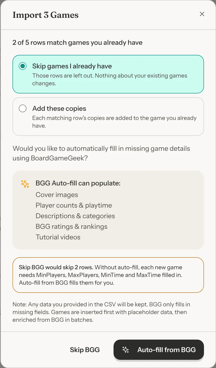 The Import 3 Games window. It reads 2 of 5 rows match games you already have, with two choices: Skip games I already have, which is selected, and Add these copies. Below, Would you like to automatically fill in missing game details using BoardGameGeek?, a list of what BGG Auto-fill can populate, a note that Skip BGG would skip 2 rows, and the Skip BGG and Auto-fill from BGG buttons.